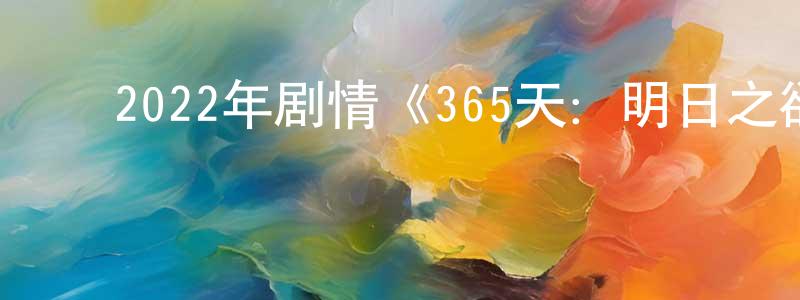 ﻿包永明发布﻿2022年剧情《365天：明日之欲》BD中英双字迅雷下载_电影天堂